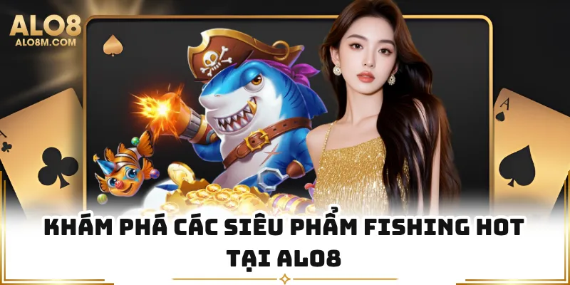Khám phá các siêu phẩm fishing hot tại Alo8